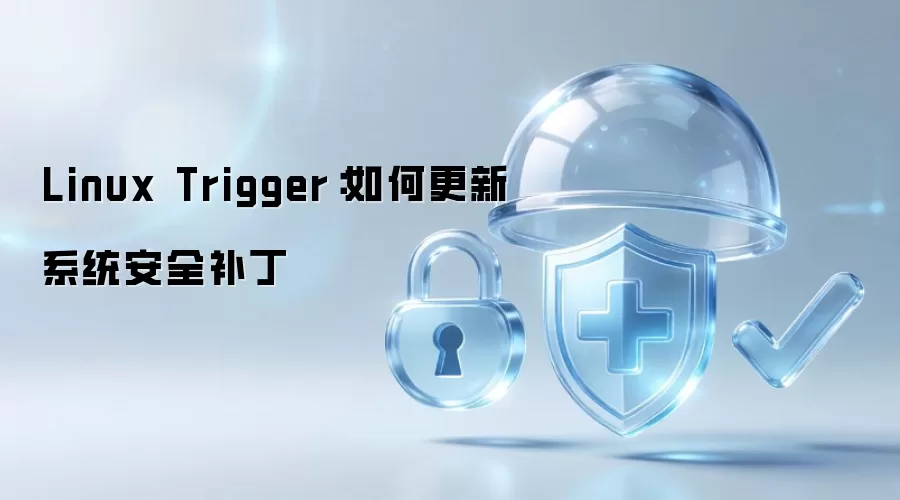 Linux Trigger：怎样更新系统安全补丁