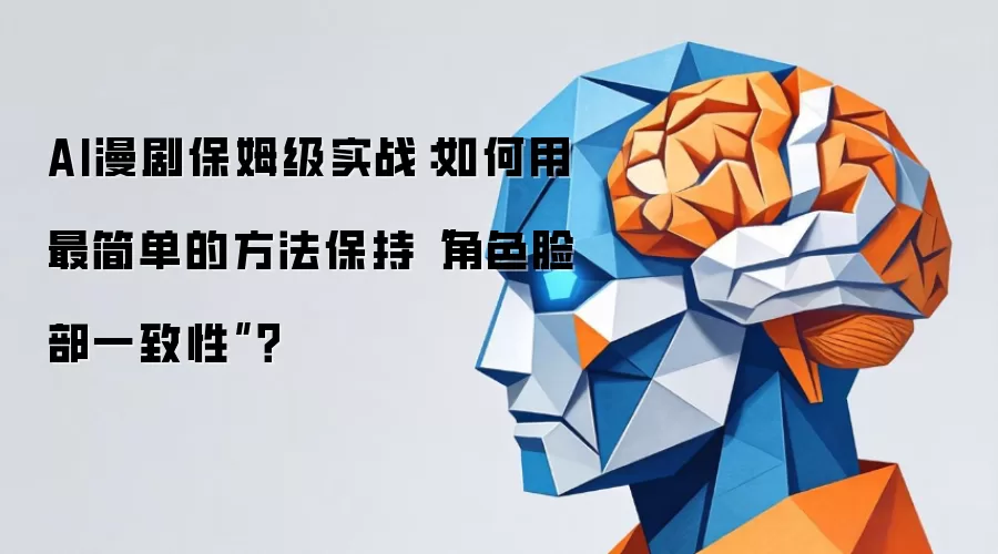 AI漫剧保姆级实战：怎样用最简单的方法保持角色脸部一致性？