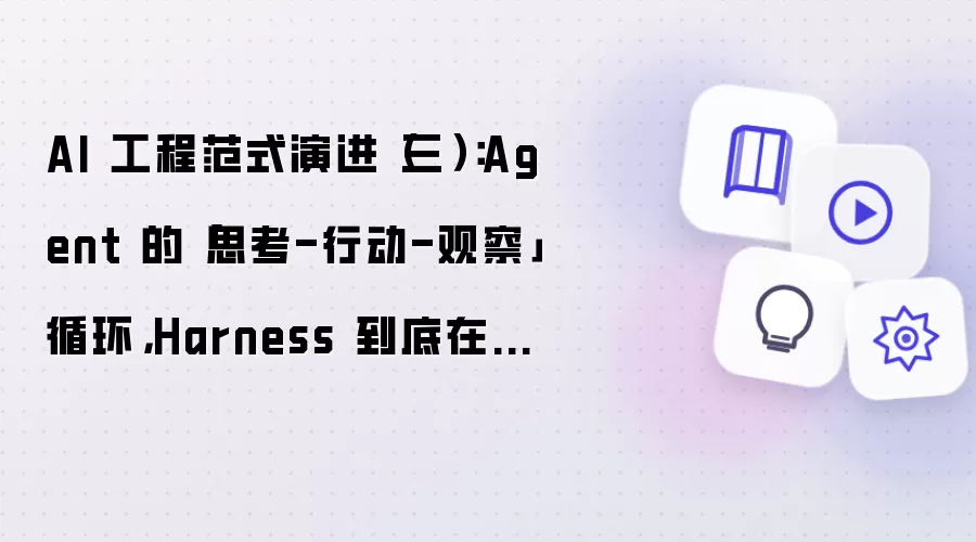 AI 工程范式演进（三）：Agent 的思考-行动-观察循环，Harness 到底在忙什么？