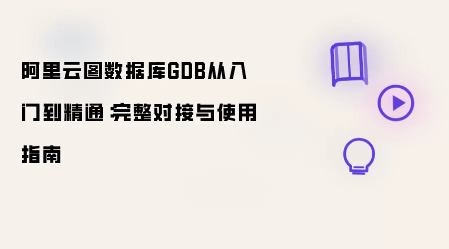 阿里云图数据库GDB从入门到精通：完整对接及使用指南