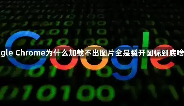 google Chrome为什么加载不出图片全是裂开图标究竟什么原因