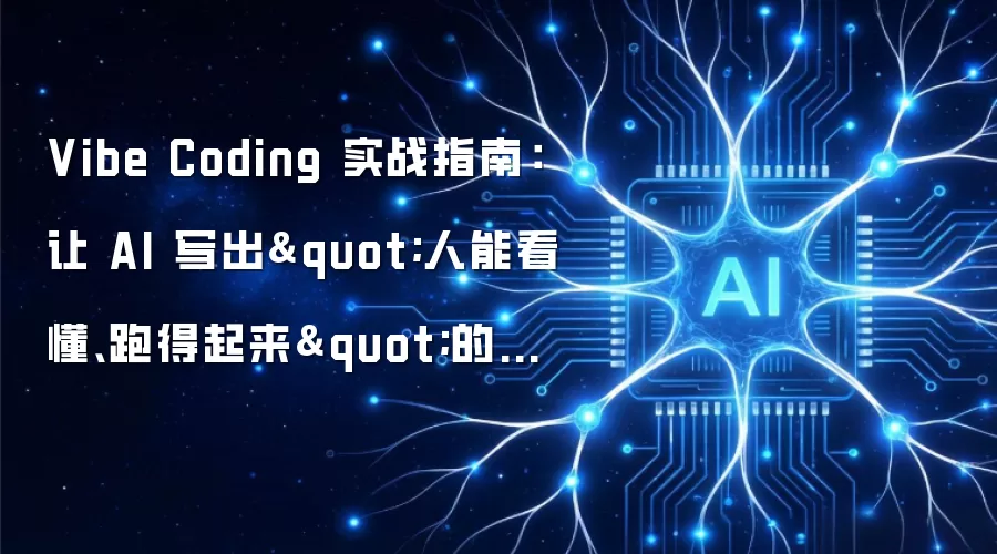 Vibe Coding 实战指南：让 AI 写出"人能看懂跑得起来"的代码