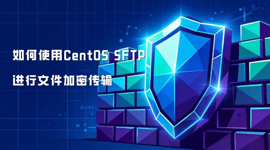 如何在CentOS上使用SFTP进行文件加密传输