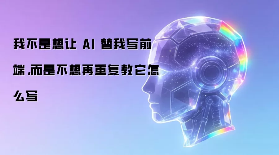 我不是想让 AI 替我写前端 而是不想再重复教它怎么写