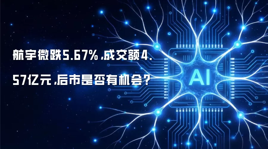 航宇微跌5.67%:成交额4.57亿元:后市是否有机会？