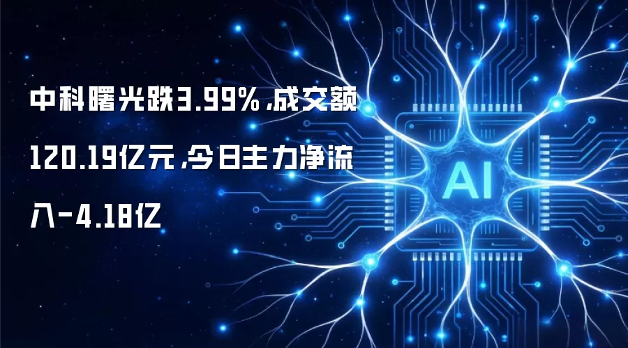 中科曙光跌3.99%：成交额120.19亿元：今日主力净流入-4.18亿