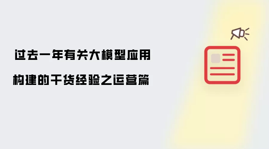 过去一年有关大模型应用构建的干货经验之运营篇