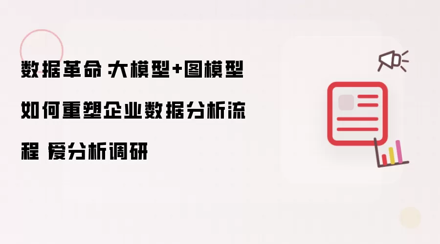 数据革命：大模型+图模型如何重构企业数据分析流程丨爱分析调研