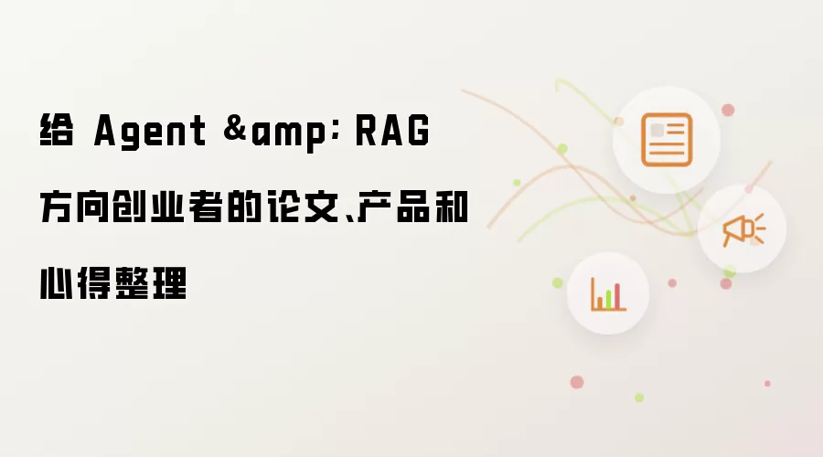 给 Agent 和 RAG 方向创业者的论文、产品和心得整理