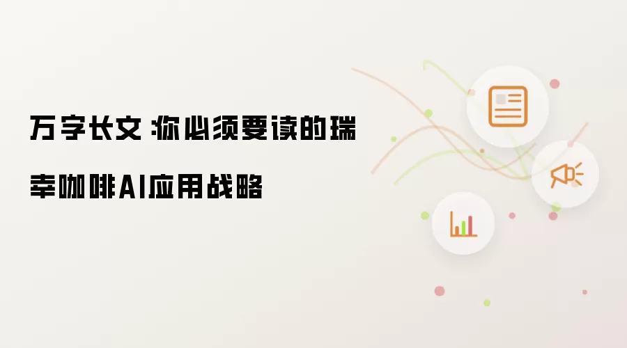 万字长文：你必须读的瑞幸咖啡AI应用战略