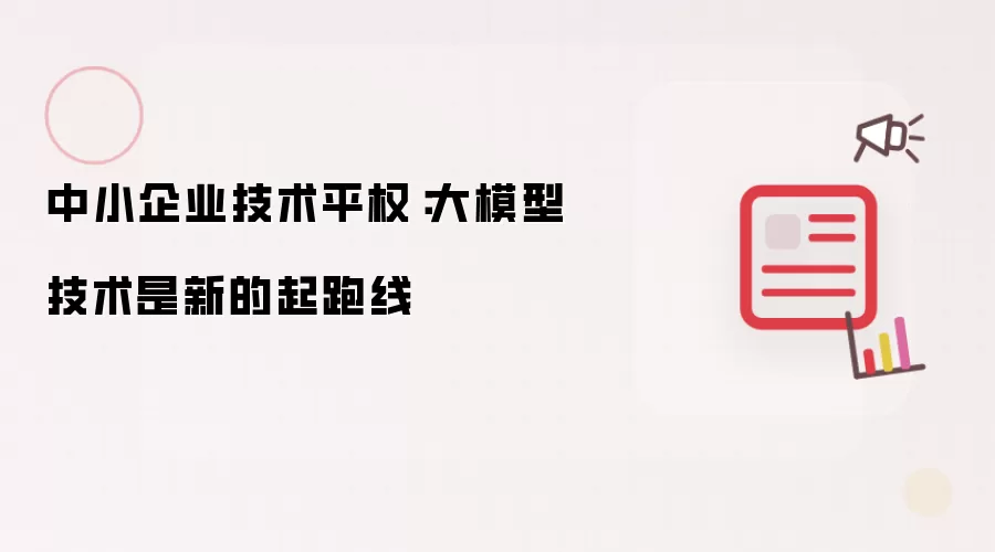 中小企业技术平权：大模型技术成为新起跑线
