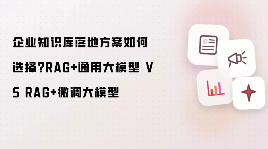 企业知识库落地方案如何选择：RAG+通用大模型 VS RAG+微调大模型