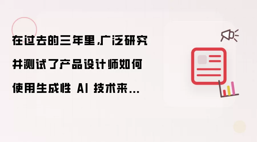 在过去的三年里：广泛调研并验证了产品设计师如何利用生成性 AI 技术提升设计工作流程的效率和准确性