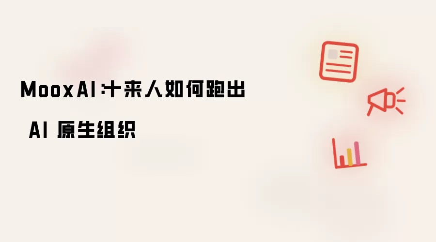MooxAI：十来人怎样跑出 AI 原生组织