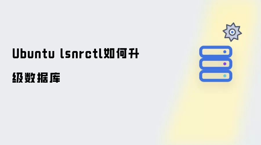 Ubuntu lsnrctl怎么升级数据库