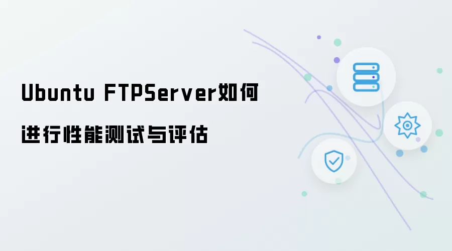 Ubuntu FTPServer性能测试与评估如何进行