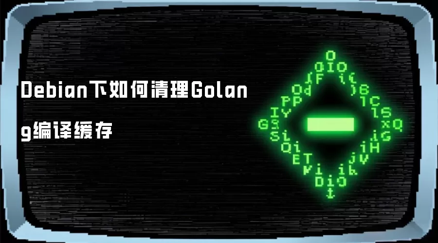 Debian下怎样清理Golang编译缓存