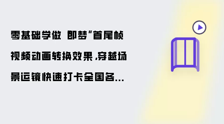 零基础学做“即梦”首尾帧视频动画转换效果：穿越场景运镜快速打卡全国各大景点