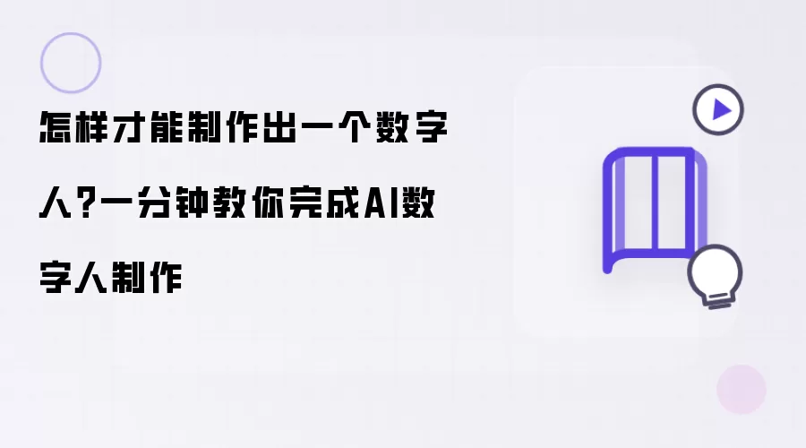 怎样制作一个数字人：一分钟教你完成AI数字人制作
