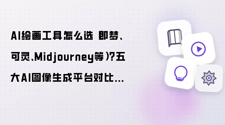 AI绘画工具怎么选（即梦:可灵:Midjourney等）？五大AI图像生成平台对比指南