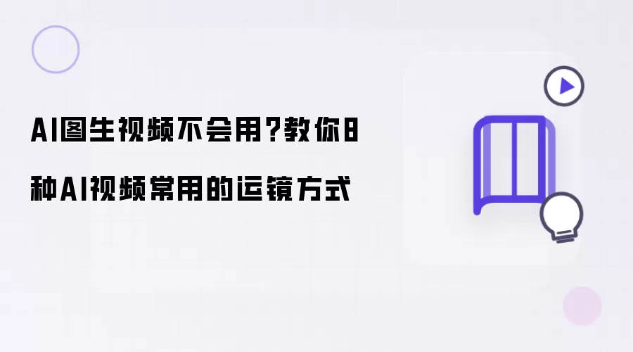 AI图生视频不会用:教你8种AI视频常用的运镜方式