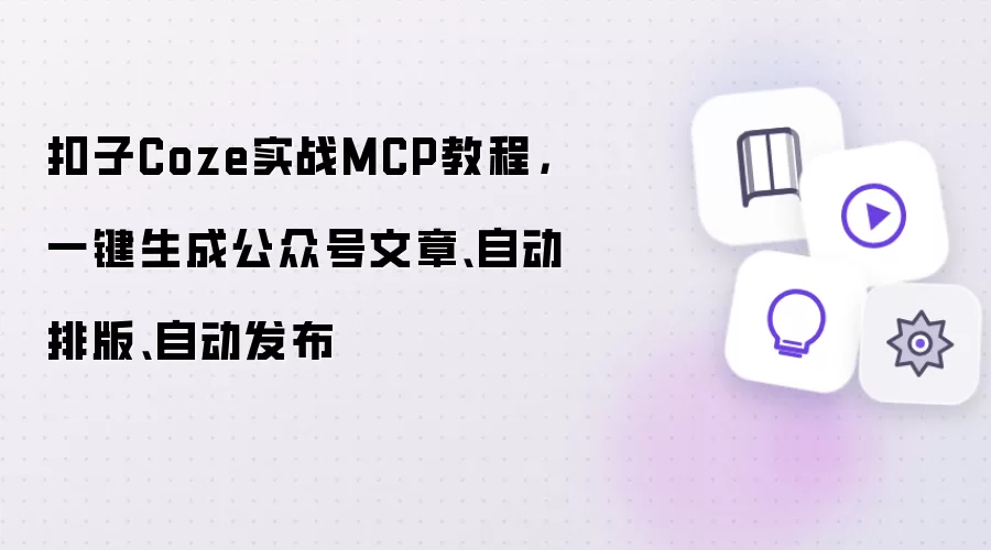 扣子Coze实战MCP教程:一键生成公众号文章:自动排版:自动发布