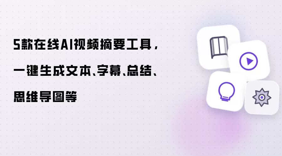 5款在线AI视频摘要工具: 一键生成文本 字幕 总结 思维导图等