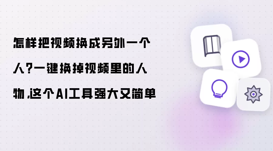 怎样把视频换成另外一个人？一键换掉视频里的人物：这个AI工具强大又简单