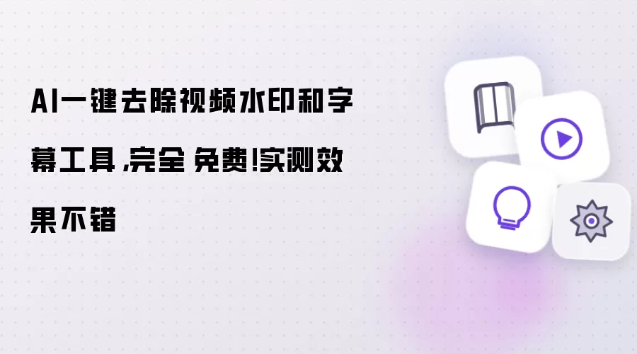 AI一键去除视频水印和字幕工具：完全​免费！实测效果不错