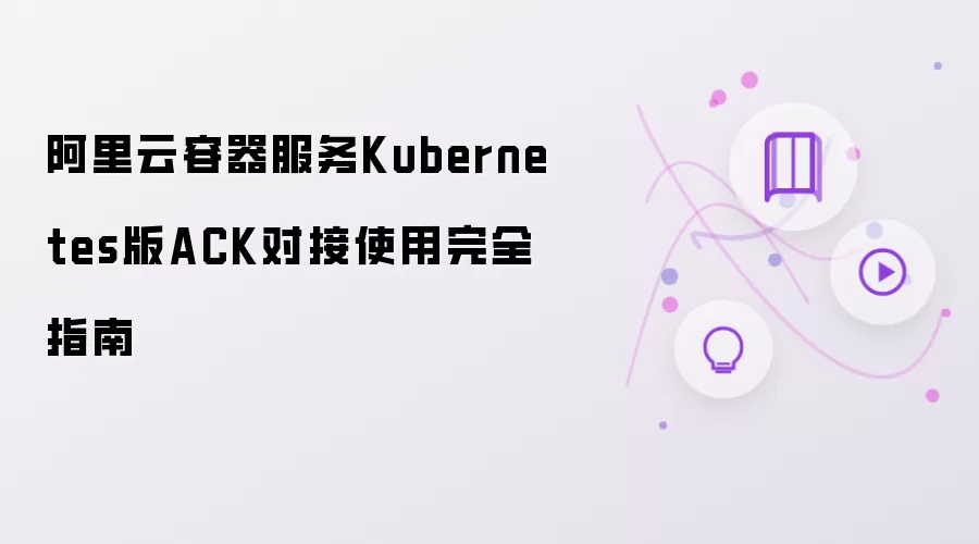 阿里云容器服务Kubernetes版ACK对接使用全面指南