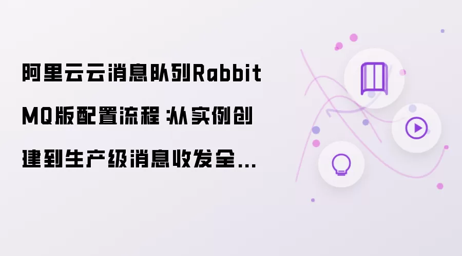 阿里云云消息队列RabbitMQ版配置流程：从实例创建到生产级消息收发全面解析