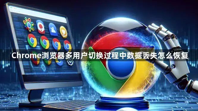 Chrome浏览器多用户切换过程中数据丢失如何恢复