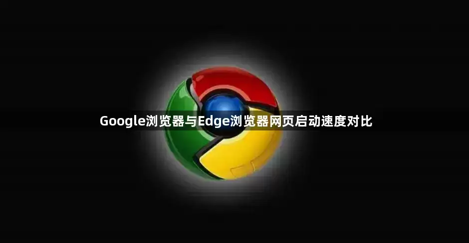 Google浏览器和Edge浏览器网页启动速度对比