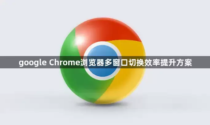 google Chrome浏览器多窗口切换效率提升方法