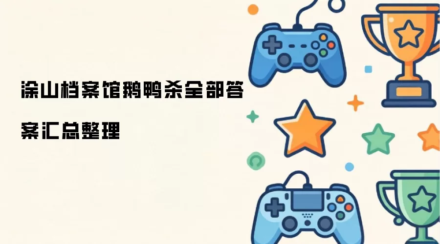 涂山档案馆鹅鸭杀全部答案整理汇总
