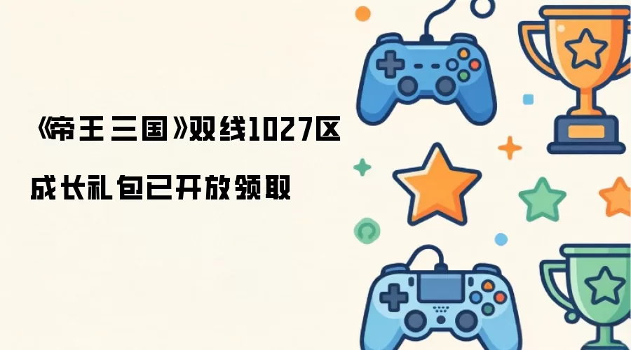 帝王·三国双线1027区成长礼包已开放领取