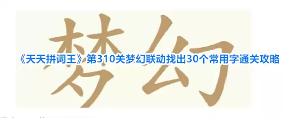 天天拼词王第310关梦幻联动找出30个常用字通关攻略