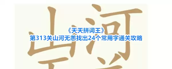 天天拼词王第313关山河无恙找出24个常用字通关攻略