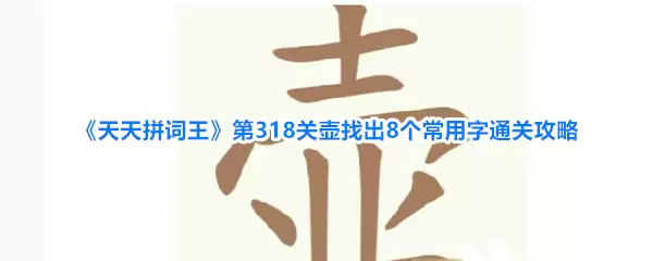 天天拼词王第318关壶找出8个常用字通关攻略