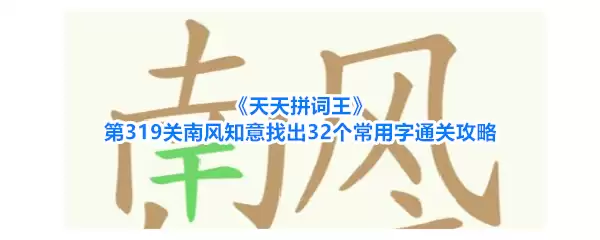 天天拼词王第319关南风知意找出32个常用字通关攻略
