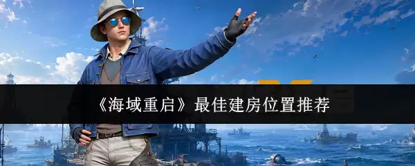 《海域重启》最佳建房位置推荐