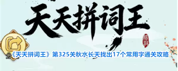 天天拼词王 第325关秋水长天找出17个常用字通关攻略