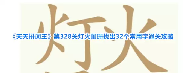 天天拼词王第328关灯火阑珊找出32个常用字通关攻略