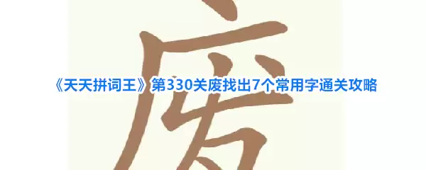 天天拼词王第330关废找出7个常用字通关攻略
