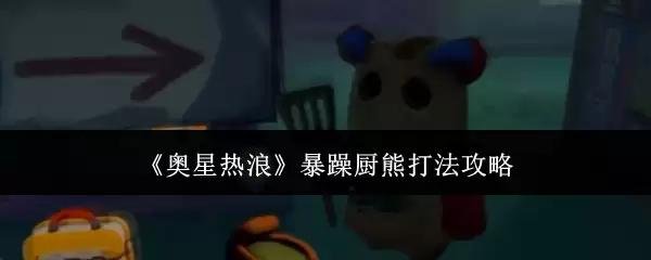 《奥星热浪》暴躁厨熊攻略打法