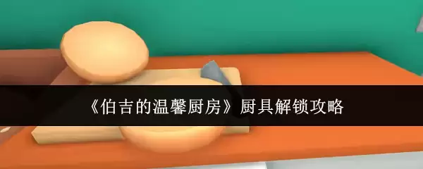 《伯吉的温馨厨房》厨具解锁指南