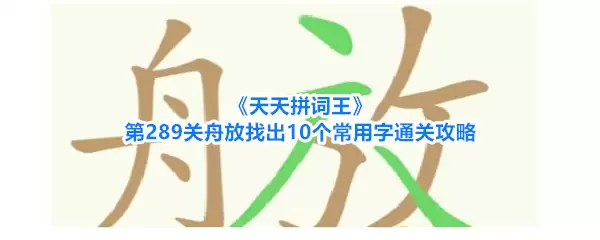 《天天拼词王》第289关舟放找出10个常用字通关攻略