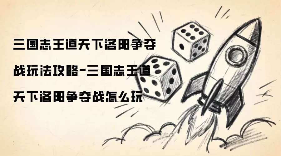 三国志王道天下洛阳争夺战怎么玩-三国志王道天下洛阳争夺战玩法攻略