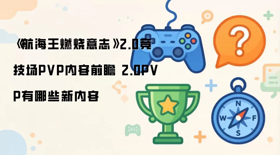 《航海王燃烧意志》2.0竞技场PVP内容前瞻 2.0PVP新内容有哪些