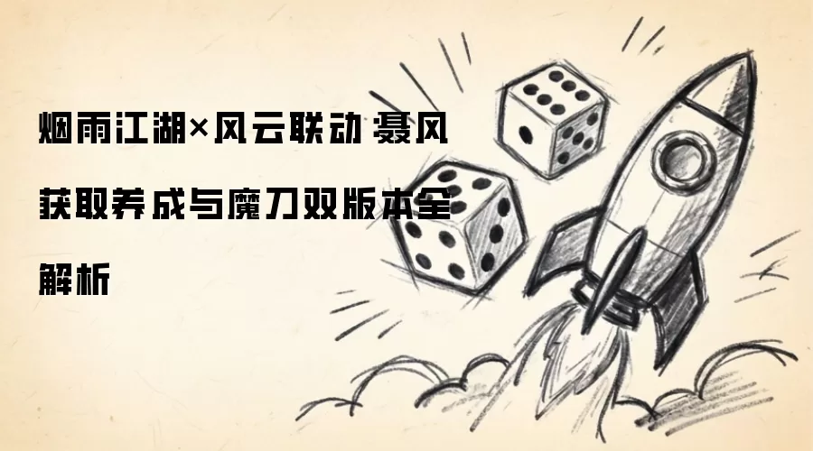烟雨江湖×风云联动：聂风获取养成及魔刀双版本全解析